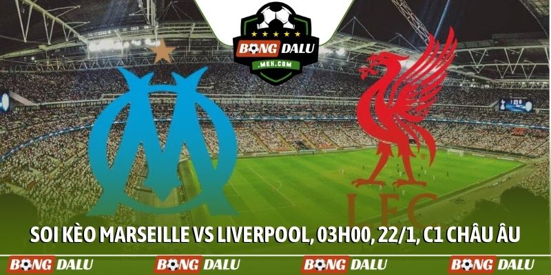 Soi kèo Marseille vs Liverpool, 03h00, 22/1, C1 Châu Âu