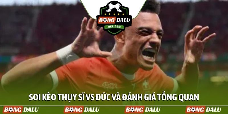 Soi kèo Thụy Sĩ vs Đức và đánh giá tổng quan
