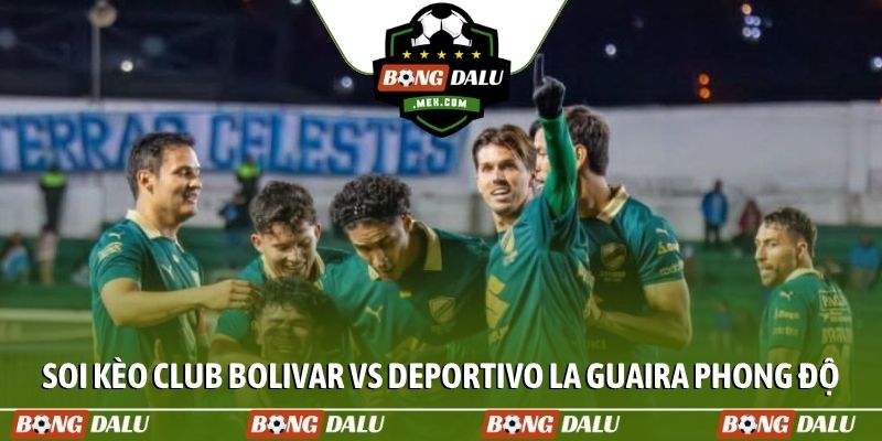 Soi kèo Club Bolivar vs Deportivo La Guaira về phong độ