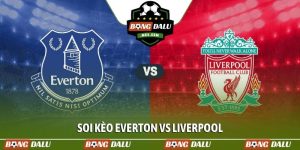Soi kèo Everton vs Liverpool, 20h, 19/4, EPL vòng thứ 33