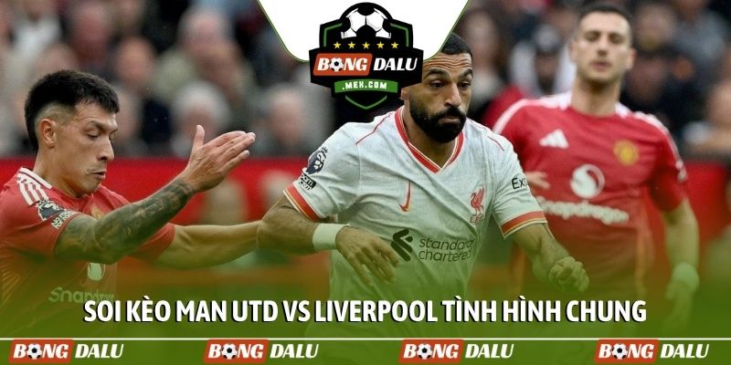 Soi kèo Man Utd vs Liverpool tình hình chung