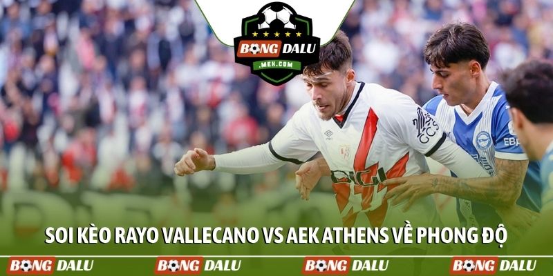 Soi kèo Rayo Vallecano vs AEK Athens về phong độ