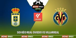 Soi kèo Real Oviedo vs Villarreal, 02h30 ngày 24/04, La Liga