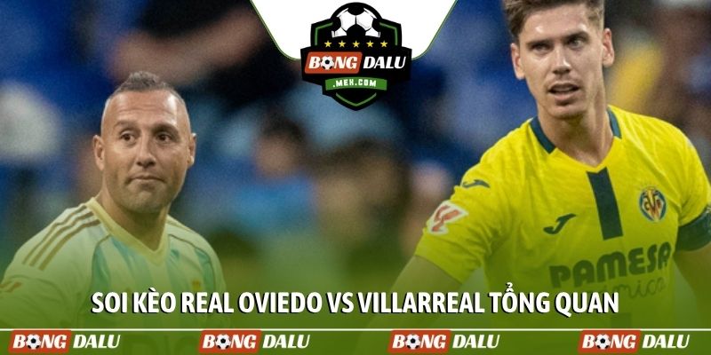 Soi kèo Real Oviedo vs Villarreal tổng quan