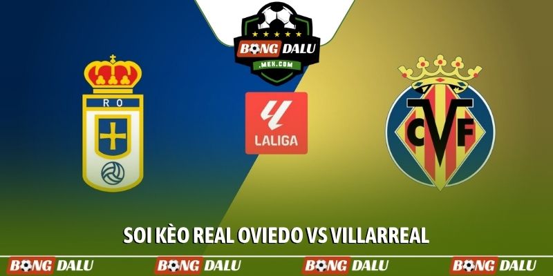 Soi kèo Real Oviedo vs Villarreal, 02h30 ngày 24/04, La Liga
