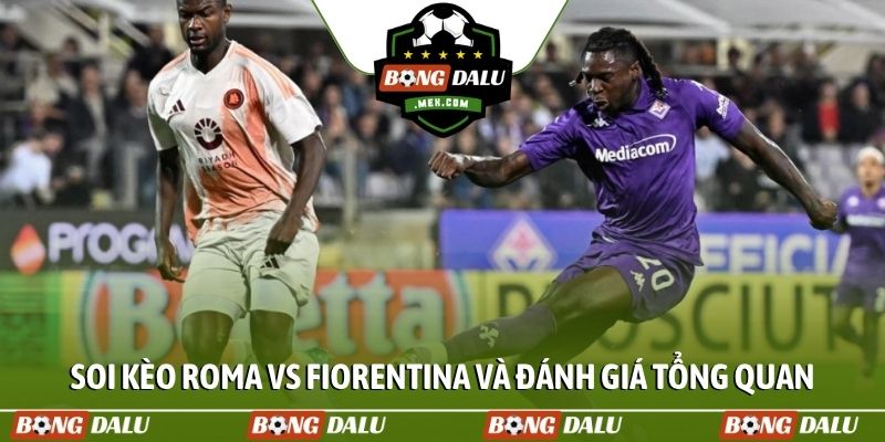Soi kèo Roma vs Fiorentina và đánh giá tổng quan