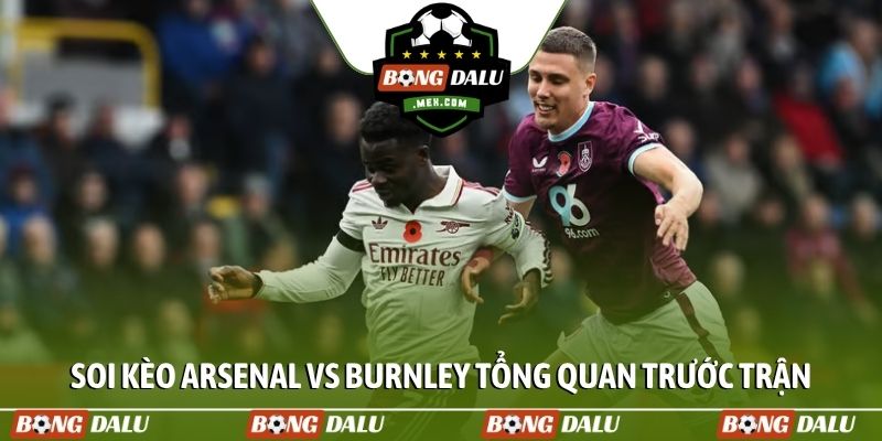 Soi kèo Arsenal vs Burnley tổng quan trước trận