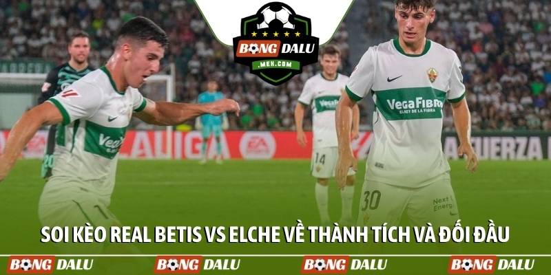 Soi kèo Real Betis vs Elche về thành tích và đối đầu