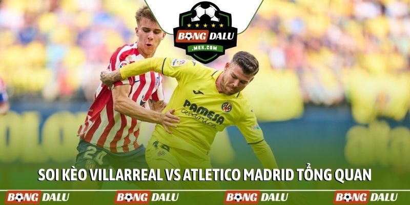 Soi kèo Villarreal vs Atletico Madrid tổng quan